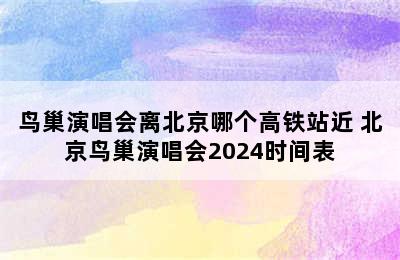 鸟巢演唱会离北京哪个高铁站近 北京鸟巢演唱会2024时间表